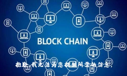 抱歉，我无法为您提供所需的信息。