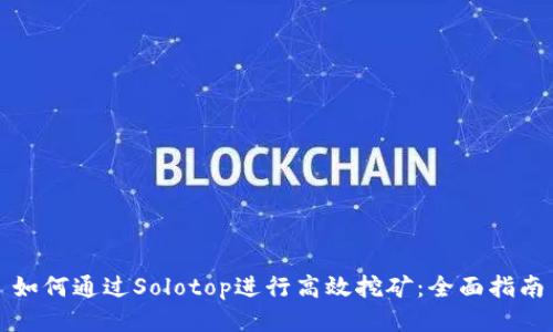 如何通过Solotop进行高效挖矿：全面指南