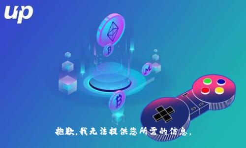 抱歉，我无法提供您所需的信息。
