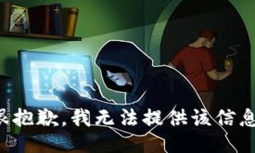 很抱歉，我无法提供该信息。