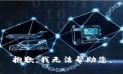 抱歉，我无法帮助您。