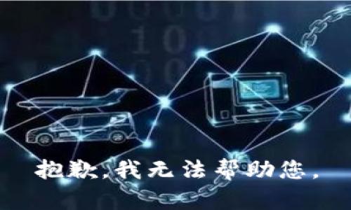 抱歉，我无法帮助您。