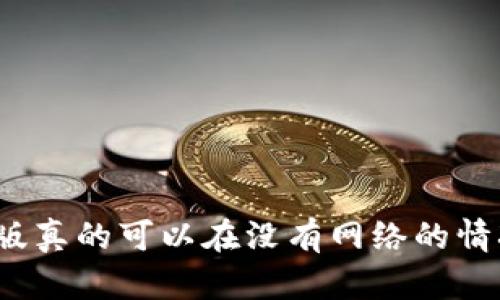 冷钱包手机版真的可以在没有网络的情况下使用吗？