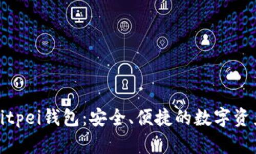 全面解析Bitpei钱包：安全、便捷的数字资产管理工具