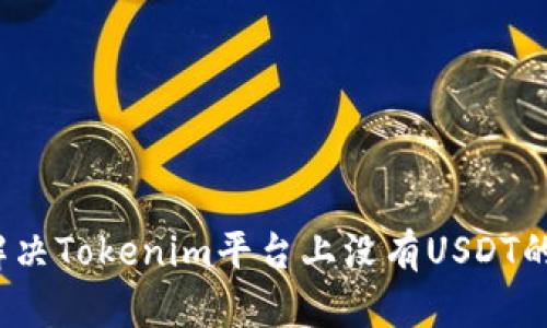 如何解决Tokenim平台上没有USDT的问题？