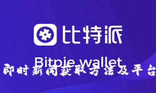 币圈即时新闻获取方法及平台推荐