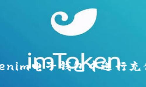 :如何在Tokenim电子钱包中进行充值？详尽指南