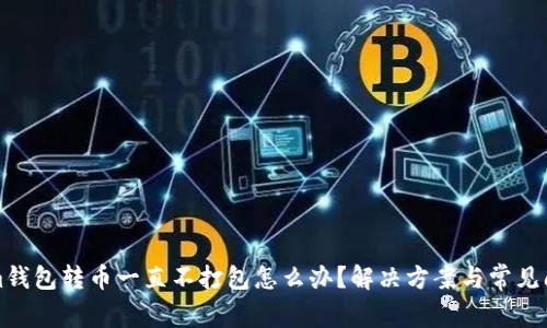 Tokenim钱包转币一直不打包怎么办？解决方案与常见问题解析