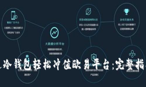 如何通过冷钱包轻松冲值欧易平台：完整指南与技巧