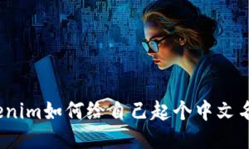 Tokenim如何给自己起个中文名称？