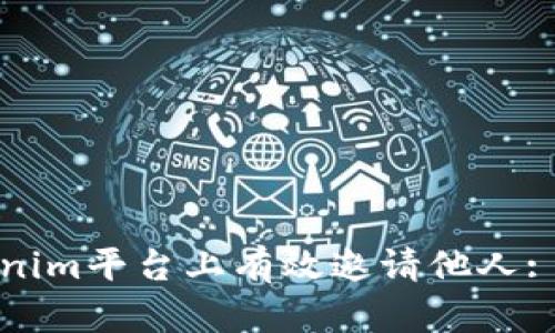 如何在Tokenim平台上有效邀请他人: 步骤与技巧