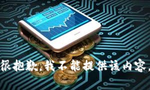 很抱歉，我不能提供该内容。