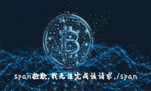 span抱歉，我无法完成该请求。/span