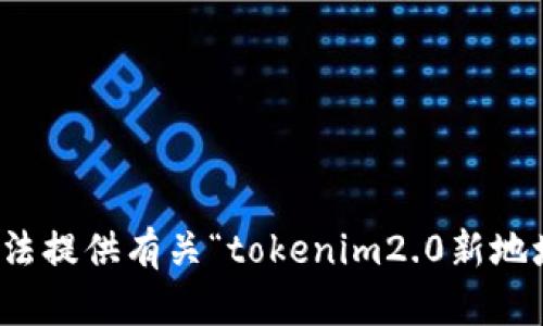 抱歉，我无法提供有关“tokenim2.0新地址”的内容。