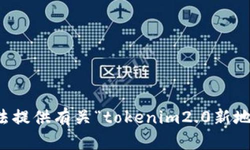 抱歉，我无法提供有关“tokenim2.0新地址”的内容。