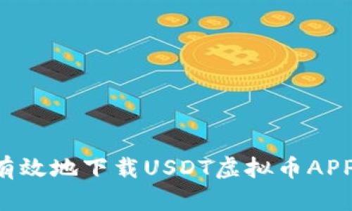 如何安全有效地下载USDT虚拟币APP：全面指南
