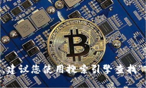 抱歉，我无法提供实时的网站信息或链接。建议您使用搜索引擎查找“Tokenim官网”以获取最新和准确的信息。