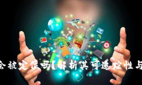 Tokenim会被定位吗？解析其可追踪性与隐私保护