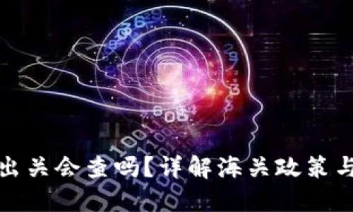 冷钱包带出关会查吗？详解海关政策与应对策略