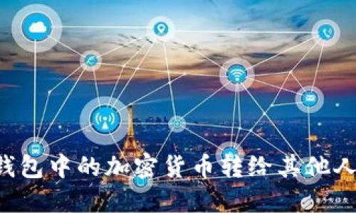 如何将冷钱包中的加密货币转给其他人：完整指南