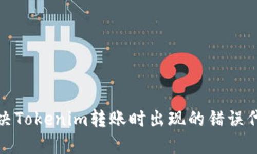 如何解决Tokenim转账时出现的错误代码问题
