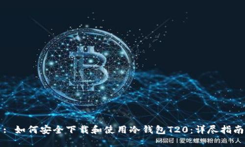 : 如何安全下载和使用冷钱包T20：详尽指南