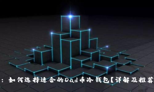 : 如何选择适合的Dad币冷钱包？详解及推荐
