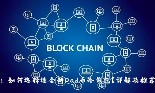 : 如何选择适合的Dad币冷钱包？详解及推荐