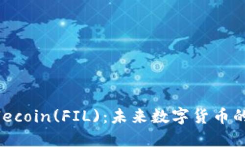 深入了解Filecoin(FIL)：未来数字货币的潜力与应用
