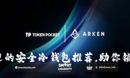 2023年最受欢迎的安全冷钱包推荐，助你锁定数字资产安全