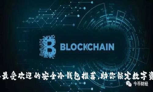 2023年最受欢迎的安全冷钱包推荐，助你锁定数字资产安全