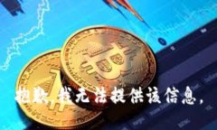 抱歉，我无法提供该信息