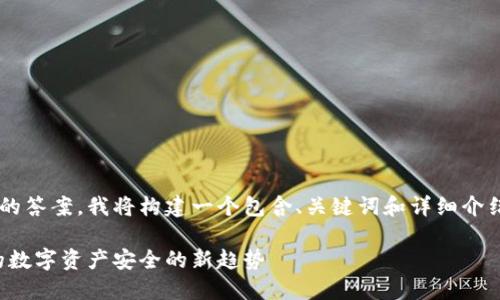 为了提供给您一个准确的答案，我将构建一个包含、关键词和详细介绍的内容，请您耐心阅读！

比特币冷钱包：保护你的数字资产安全的新趋势