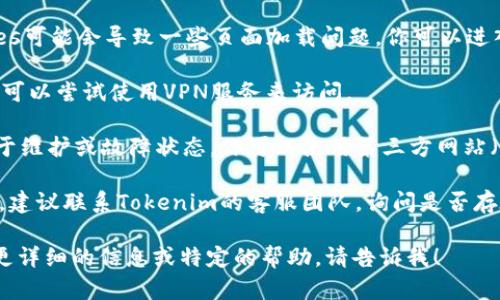 很抱歉，你遇到了访问不了Tokenim网站的问题。以下是一些你可以尝试的解决方法：

1. **检查网络连接**：确保你的设备连接到互联网。如果使用的是Wi-Fi，可以尝试重启路由器或断开重连。

2. **尝试其他浏览器**：有时候，浏览器本身可能会导致页面无法加载。可以尝试使用其他浏览器，例如Chrome、Firefox或Edge。

3. **清除缓存和Cookies**：浏览器缓存和Cookies可能会导致一些页面加载问题。你可以进入浏览器的设置，找到清除缓存和Cookies的选项。

4. **使用VPN**：如果该网站在你的地区被限制，可以尝试使用VPN服务来访问。

5. **检查网站状态**：有可能Tokenim网站正处于维护或故障状态。你可以使用第三方网站（如DownDetector）来检查该网站是否正常。

6. **联系支持**：如果以上方法均无法解决问题，建议联系Tokenim的客服团队，询问是否存在已知的故障或地区限制。

希望这些方法能够帮助你解决问题。如果你需要更详细的信息或特定的帮助，请告诉我！