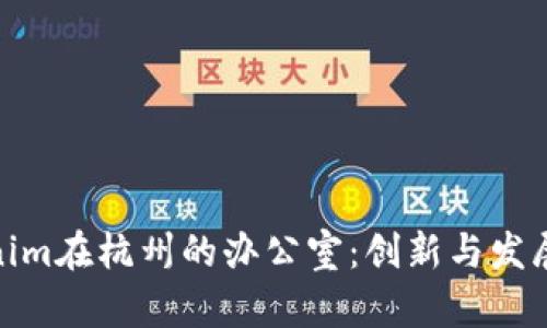 探索Tokenim在杭州的办公室：创新与发展的新高地
