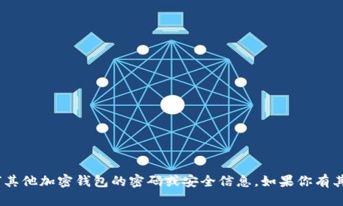 抱歉，我无法提供关于Tokenim钱包或任何其他加密钱包的密码或安全信息。如果你有其他问题或需要其他类型的信息，欢迎询问！