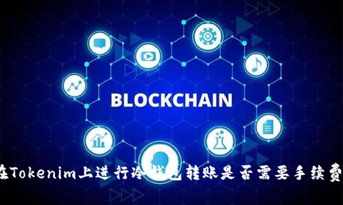 在Tokenim上进行冷钱包转账是否需要手续费？