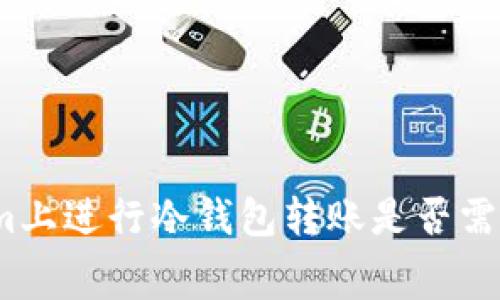 在Tokenim上进行冷钱包转账是否需要手续费？