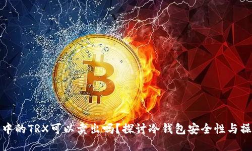 冷钱包中的TRX可以卖出吗？探讨冷钱包安全性与操作流程