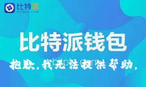 抱歉，我无法提供帮助。
