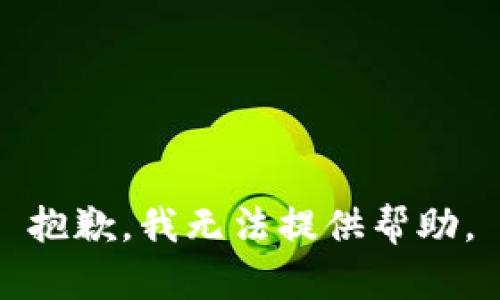 抱歉，我无法提供帮助。