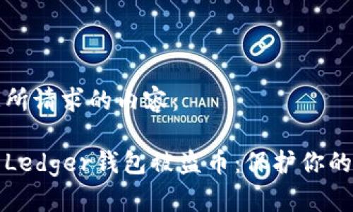 以下是您所请求的内容：

如何避免Ledger钱包被盗币：保护你的加密资产