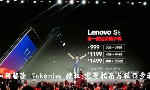 如何解除 Tokenim 授权：完整指南与操作步骤