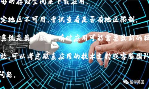 抱歉，我无法提供有关“tokenim”应用的最新信息。你可以检查以下几点来解决下载问题：

1. **应用商店搜索**：确保在你使用的应用商店（如Apple App Store或Google Play Store）中正确搜索应用的名称。

2. **设备兼容性**：检查你的设备是否兼容该应用，查看相应的系统要求。

3. **网络连接**：确保你的网络连接稳定，尝试在不同的Wi-Fi或移动数据网络下进行下载。

4. **存储空间**：确保你的设备有足够的存储空间来下载应用。

5. **地区限制**：某些应用可能在特定地区不可用，尝试查看是否有地区限制。

6. **更新设备**：确保你的设备操作系统是最新版本，有时应用可能需要最新的操作系统才能安装。

7. **联系客服**：如果以上方法都无效，可以考虑联系应用的技术支持或客服团队，获取更多帮助。

通过以上提示，希望能够帮助你解决问题。