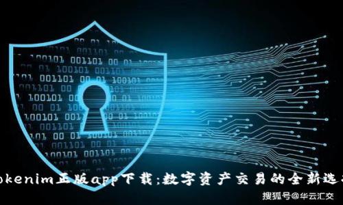 Tokenim正版app下载：数字资产交易的全新选择
