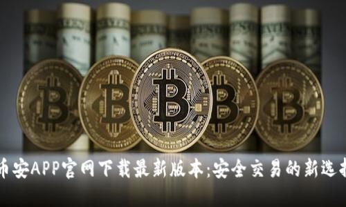 币安APP官网下载最新版本：安全交易的新选择