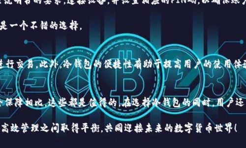 冷钱包兑USDT：轻松保护数字资产的智能选择

冷钱包, USDT, 数字资产, 加密货币, 资产安全/guanjianci

什么是冷钱包？
在数字货币的世界中，钱包的安全性比任何其他因素都显得更为重要。冷钱包，顾名思义，是一种不与互联网直接连接的加密货币存储方式。与热钱包（在线钱包）不同，冷钱包能有效隔绝网络攻击和黑客侵入，成为存储USDT等数字资产的理想选择。因此，冷钱包被广泛视为安心保管数字货币的最佳方案。

冷钱包的类型
冷钱包一般包括硬件钱包、纸钱包等多种形式。硬件钱包是常用的一种，通常呈现为一个小设备，安全性极高，它通过USB接口与电脑连接，使用时还可以通过PIN码来保护。诸如Ledger Nano S、Trezor等知名品牌就是非常流行的选择。这类设备不仅支持多种数字货币，还能通过防篡改技术确保安全。

纸钱包则是一种更传统的方式，它将你的公钥和私钥打印在纸张上，存储在一个安全的地方。虽然纸钱包几乎不会受到网络攻击，但也非常脆弱；如果纸张损坏或丢失，你的资产可能就此消失。因此，尽管纸钱包的成本几乎为零，但其安全性完全依赖于你如何妥善保管。

冷钱包与热钱包的优缺点对比
冷钱包和热钱包各有利弊。其中，冷钱包的主要优势在于安全性高。由于它不连接互联网，黑客几乎不可能远程攻击。对于长期保存资产的用户，冷钱包无疑是最佳选择。

但是，冷钱包也有劣势，使用起来相对复杂和不便。例如，当用户需要交易时，需要把资产从冷钱包转移到热钱包，这个过程需要时间。此外，一旦忘记私钥，你的资产便无处可寻。热钱包虽然在安全性方面较弱，但它们在交易速度和便捷性上具备无可比拟的优势。只要连接互联网，随时可以进行交易。

选择冷钱包的原因
选择冷钱包存储USDT，可以从多个方面考虑。首先，USDT作为一种较为稳定的稳定币，广泛应用于许多交易所和平台。正因如此，采用冷钱包存储USDT，用户可以享受到更高的安全保障。在我看来，安全性是长期投资的基本前提。

其次，从市场变化来看，数字货币市场波动性较大，加密货币的价格随时可能产生变化。如果你持有大量的USDT，冷钱包的使用可以让用户远离市场波动带来的情绪影响，保持冷静从容来应对市场。

此外，冷钱包无需担忧交易平台被黑客攻击，资金安全性得到进一步保障。近年来，黑客通过市场平台的漏洞盗取用户资产的案例屡见不鲜，而冷钱包的出现正是为用户提供了一种有效规避风险的选择。

如何创建一个冷钱包
创建冷钱包的过程并不复杂，但用户需要遵循几个步骤。首先，选择适合自己的硬件钱包型号，购买时要确保从正规途径获取，以防买到被篡改过的产品。其次，按照说明书的要求，连接设备，并设置相应的PIN码，以确保账户安全。

创建钱包后，用户将获得一组助记词，这是你恢复钱包的唯一凭证。务必要把这些助记词妥善保存下来，不要随意与他人分享。通常，将其书写在纸上并置于保险柜是一个不错的选择。

安全性与便利性的平衡
尽管冷钱包的安全性相对较高，但用户在使用的过程中仍需遵守基本的安全规则。比如，定期更新软件、了解市场上新的安全功能，以及不在不安全的网络环境下进行交易。此外，冷钱包的便捷性有助于提高用户的使用体验，也不妨时常与热钱包中的少量USDT进行日常交易，以保持熟悉度。

总结
对于希望长期持有USDT等数字资产的投资者而言，冷钱包无疑是一个明智的选择。尽管冷钱包在使用上涉及到更多步骤、操作过程稍显繁琐，但是与其带来的安全保障相比，这些都是值得的。在选择冷钱包的同时，用户还应当深入了解不同类型及品牌，以便找到最适合自己的产品。整体来看，掌握冷钱包存储USDT的知识，让你的数字资产在这个变化莫测的市场中，始终保有安全感。

在这个充满挑战和机遇的数字货币时代，选择冷钱包进行USDT存储不仅是保护资产的方式，更是为你的投资之路筑起一道坚固的安全防线。让我们在理性投资与高效管理之间取得平衡，共同迎接未来的数字货币世界！