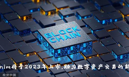 Tokenim将于2023年上市，助力数字资产交易的新时代