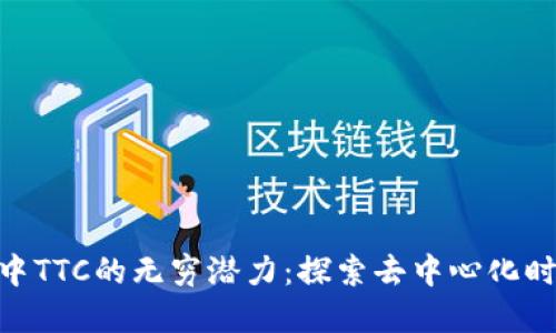 发现Tokenim中TTC的无穷潜力：探索去中心化时代的投资先机