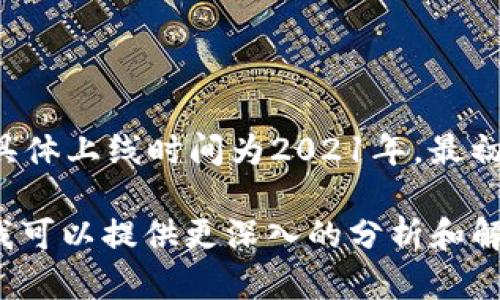 tokenim 是一款针对去中心化金融（DeFi）和数字资产交易的管理平台，具体上线时间为2021年。最初，它提供一系列金融服务，旨在提高用户在加密货币市场中的体验和效率。

如果您需要更详细的信息或对 tokenim 的具体功能感兴趣，请告诉我，我可以提供更深入的分析和解读。